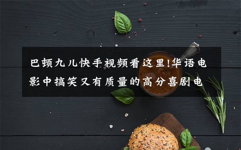 巴頓九兒快手視頻看這里!華語(yǔ)電影中搞笑又有質(zhì)量的高分喜劇電影 拿走不謝