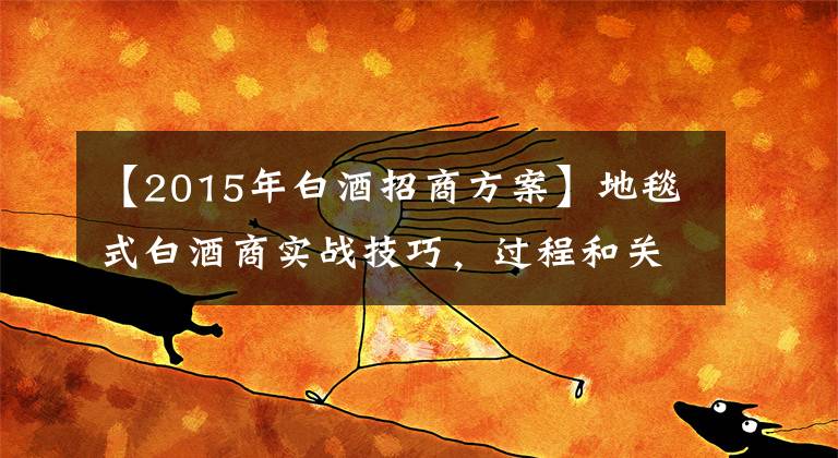 【2015年白酒招商方案】地毯式白酒商實戰(zhàn)技巧，過程和關(guān)鍵拿來使用工具。