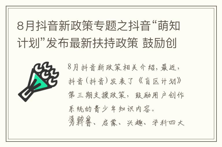 8月抖音新政策專題之抖音“萌知計(jì)劃”發(fā)布最新扶持政策 鼓勵(lì)創(chuàng)作系統(tǒng)性知識(shí)內(nèi)容