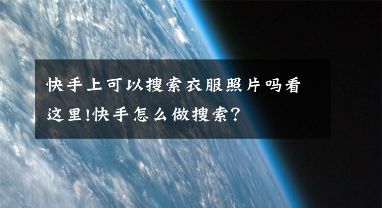 快手上可以搜索衣服照片嗎看這里!快手怎么做搜索？