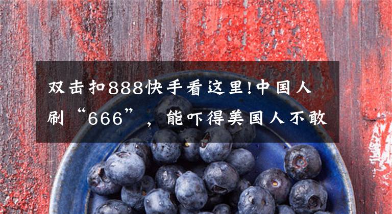 雙擊扣888快手看這里!中國(guó)人刷“666”，能嚇得美國(guó)人不敢生娃