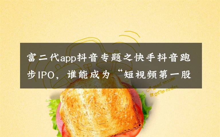 富二代app抖音專題之快手抖音跑步IPO，誰(shuí)能成為“短視頻第一股”