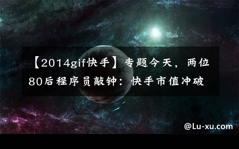 【2014gif快手】專題今天，兩位80后程序員敲鐘：快手市值沖破13000億