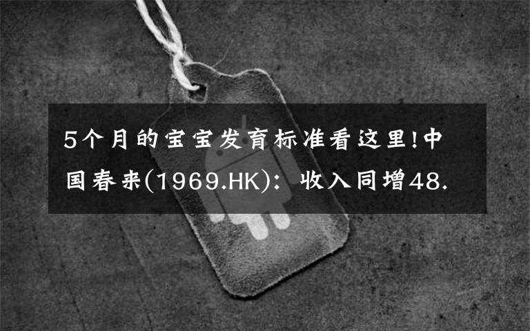 5個月的寶寶發(fā)育標準看這里!中國春來(1969.HK)：收入同增48.3%，職業(yè)教育東風下的"黑馬