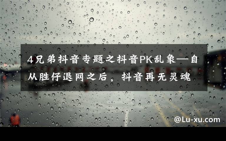 4兄弟抖音專題之抖音PK亂象—自從勝仔退網(wǎng)之后，抖音再無靈魂的PK才藝主播