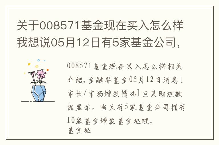 關于008571基金現在買入怎么樣我想說05月12日有5家基金公司，旗下10只基金增聘基金經理