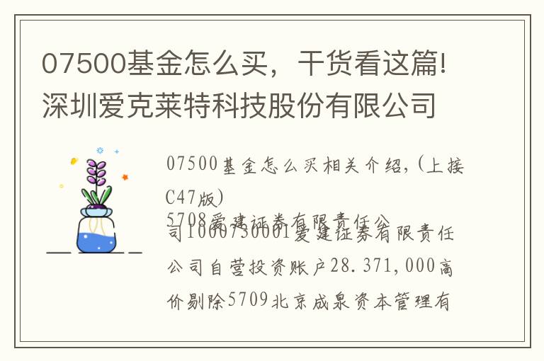 07500基金怎么買，干貨看這篇!深圳愛克萊特科技股份有限公司首次公開發(fā)行股票并在創(chuàng)業(yè)板上市新股發(fā)行公告(上接C47版)