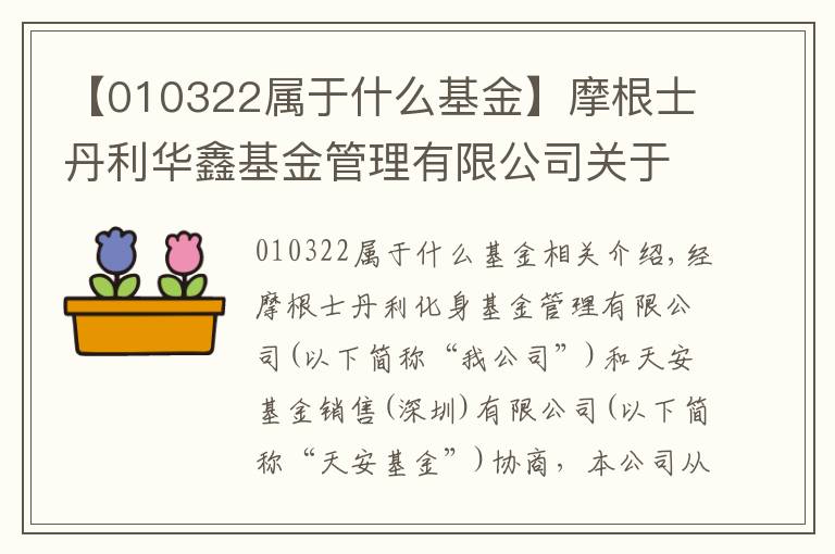 【010322屬于什么基金】摩根士丹利華鑫基金管理有限公司關(guān)于旗下部分基金增加騰安基金銷售（深圳）有限公司為銷售機(jī)構(gòu)并參與費(fèi)率優(yōu)惠活動(dòng)的公告