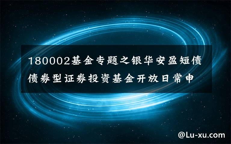 180002基金專題之銀華安盈短債債券型證券投資基金開放日常申購、定期定額投資及轉(zhuǎn)換轉(zhuǎn)入業(yè)務的公告