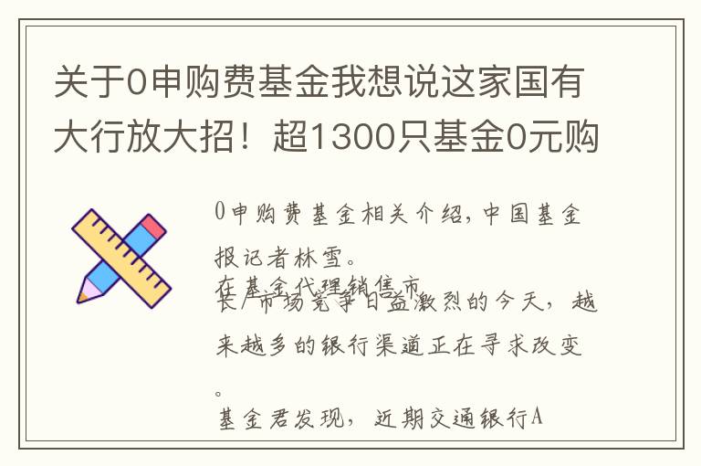 關(guān)于0申購費基金我想說這家國有大行放大招！超1300只基金0元購，啥情況？