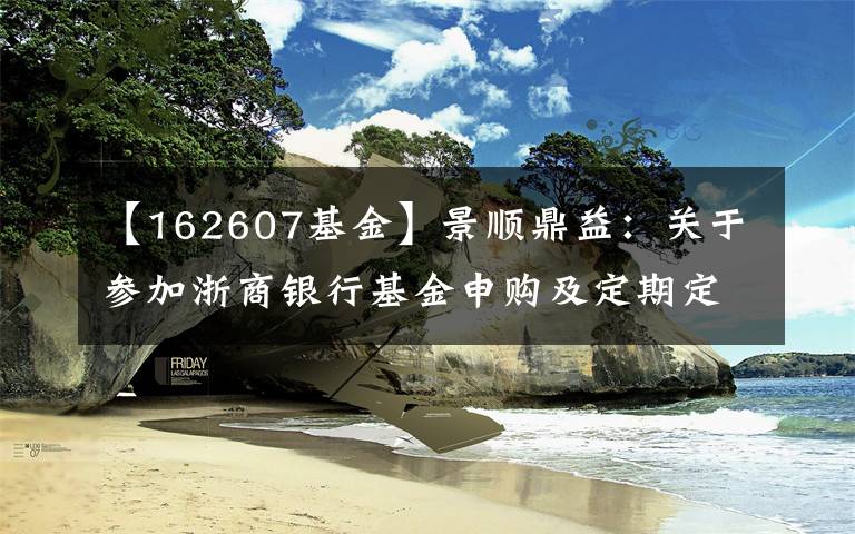 【162607基金】景順鼎益：關(guān)于參加浙商銀行基金申購及定期定額投資申購費(fèi)率優(yōu)惠活動的公告