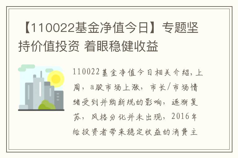 【110022基金凈值今日】專題堅(jiān)持價(jià)值投資 著眼穩(wěn)健收益