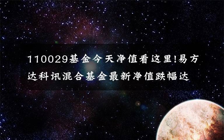 110029基金今天凈值看這里!易方達(dá)科訊混合基金最新凈值跌幅達(dá)2.86%