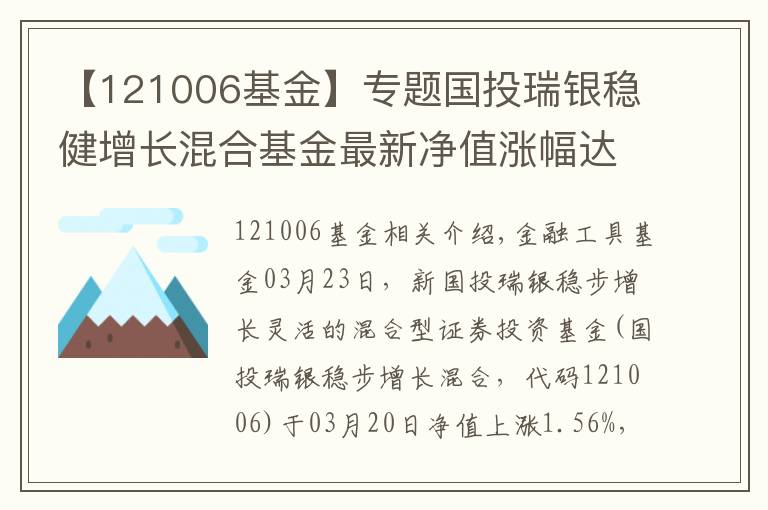 【121006基金】專(zhuān)題國(guó)投瑞銀穩(wěn)健增長(zhǎng)混合基金最新凈值漲幅達(dá)1.56%