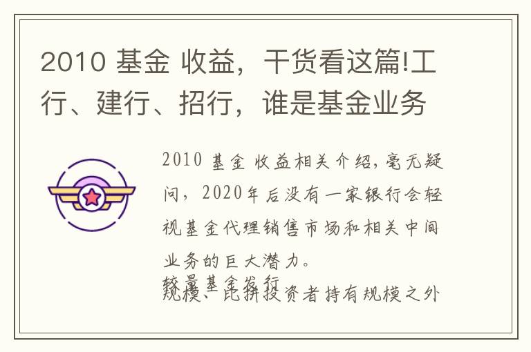 2010 基金 收益，干貨看這篇!工行、建行、招行，誰是基金業(yè)務(wù)的“王中王”？