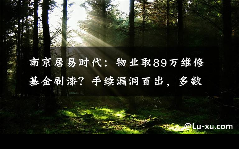 南京居易時(shí)代：物業(yè)取89萬維修基金刷漆？手續(xù)漏洞百出，多數(shù)業(yè)主不知情