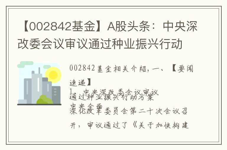 【002842基金】A股頭條：中央深改委會(huì)議審議通過種業(yè)振興行動(dòng)方案 央行全面降準(zhǔn)0.5個(gè)百分點(diǎn)