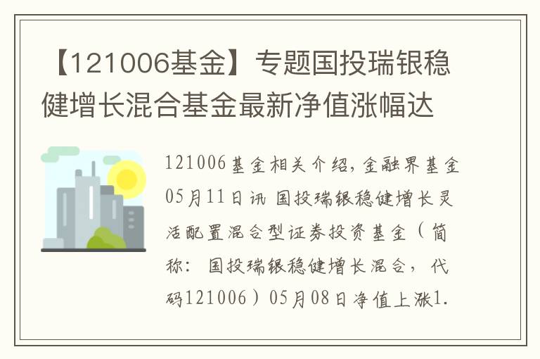 【121006基金】專題國(guó)投瑞銀穩(wěn)健增長(zhǎng)混合基金最新凈值漲幅達(dá)1.81%