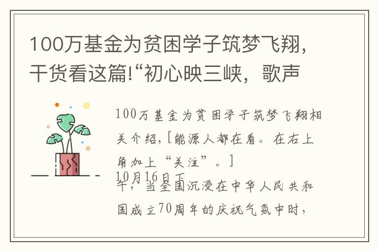 100萬基金為貧困學(xué)子筑夢(mèng)飛翔，干貨看這篇!“初心映三峽，歌聲獻(xiàn)祖國(guó)”三峽新能源慶祝新中國(guó)成立70周年文藝展演成功舉辦