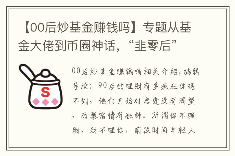 【00后炒基金賺錢嗎】專題從基金大佬到幣圈神話，“韭零后”的理財(cái)之路到底有多野？