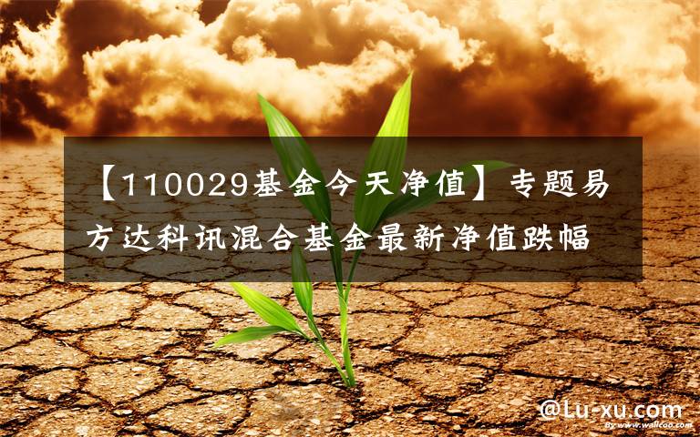 【110029基金今天凈值】專題易方達(dá)科訊混合基金最新凈值跌幅達(dá)2.86%