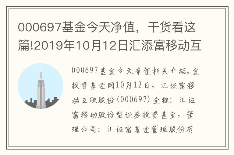 000697基金今天凈值，干貨看這篇!2019年10月12日匯添富移動(dòng)互聯(lián)股票000697基金凈值查詢_匯添富移動(dòng)互聯(lián)股票最新凈值