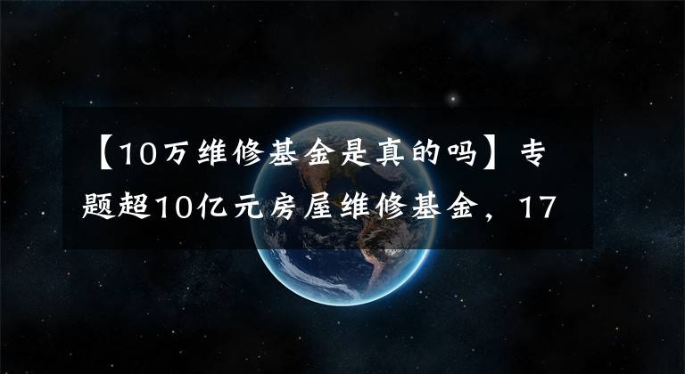 【10萬維修基金是真的嗎】專題超10億元房屋維修基金，17年不能正常用？查