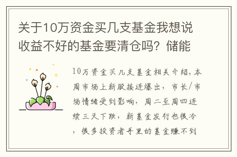 關(guān)于10萬資金買幾支基金我想說收益不好的基金要清倉嗎？儲能有什么好的基金推薦？