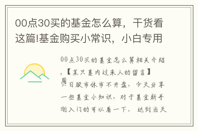 00點30買的基金怎么算，干貨看這篇!基金購買小常識，小白專用，干貨十足