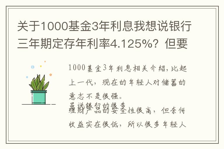 關(guān)于1000基金3年利息我想說銀行三年期定存年利率4.125%？但要求5萬起存，是否可靠