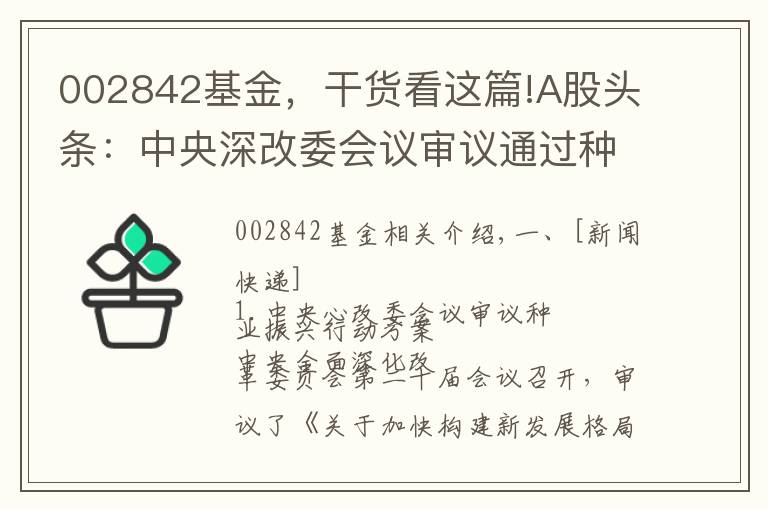 002842基金，干貨看這篇!A股頭條：中央深改委會(huì)議審議通過(guò)種業(yè)振興行動(dòng)方案 央行全面降準(zhǔn)0.5個(gè)百分點(diǎn)