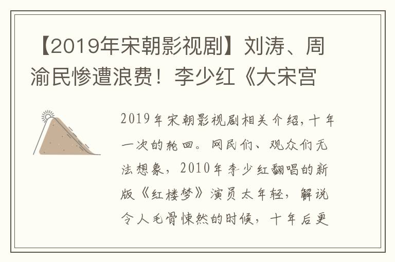 【2019年宋朝影視劇】劉濤、周渝民慘遭浪費(fèi)！李少紅《大宋宮詞》口碑暴跌，對比之下“新紅樓”簡直良心