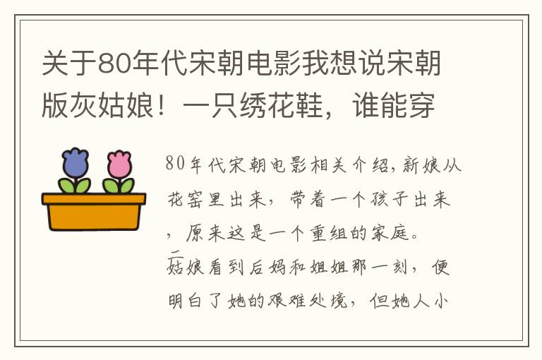 關(guān)于80年代宋朝電影我想說宋朝版灰姑娘！一只繡花鞋，誰能穿上，就能嫁給首富之子