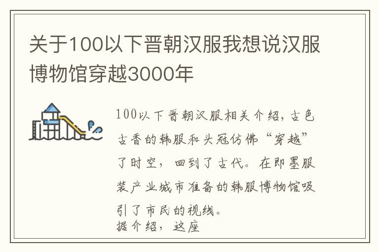 關(guān)于100以下晉朝漢服我想說漢服博物館穿越3000年