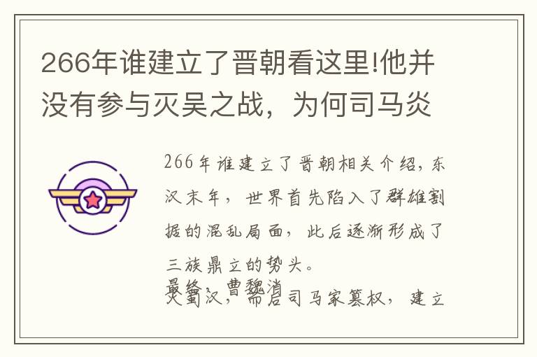 266年誰建立了晉朝看這里!他并沒有參與滅吳之戰(zhàn)，為何司馬炎說滅吳都是他的功勞？