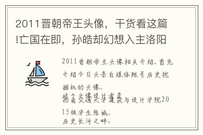 2011晉朝帝王頭像，干貨看這篇!亡國在即，孫皓卻幻想入主洛陽，這四個年號揭示他底氣何在