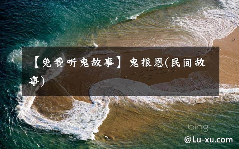 【免費(fèi)聽(tīng)鬼故事】鬼報(bào)恩(民間故事)