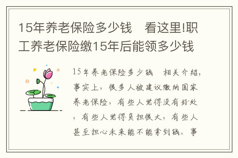 15年養(yǎng)老保險(xiǎn)多少錢	看這里!職工養(yǎng)老保險(xiǎn)繳15年后能領(lǐng)多少錢？繳七千領(lǐng)四萬是怎么實(shí)現(xiàn)的？