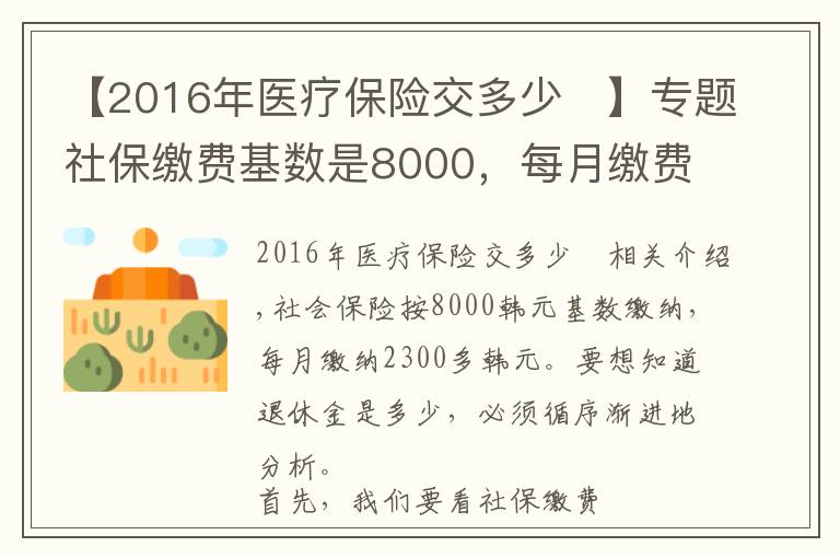 【2016年醫(yī)療保險(xiǎn)交多少	】專題社保繳費(fèi)基數(shù)是8000，每月繳費(fèi)2300多元，退休養(yǎng)老金能領(lǐng)多少？