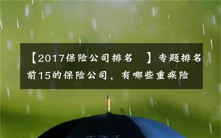 【2017保險(xiǎn)公司排名 】專題排名前15的保險(xiǎn)公司，有哪些重疾險(xiǎn)值得推薦？