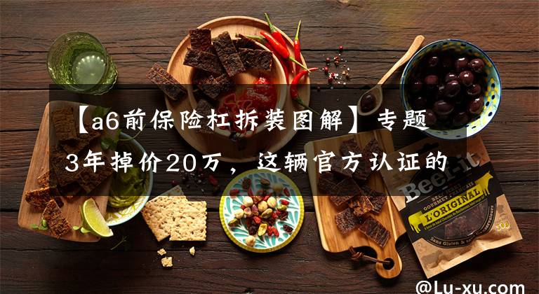 【a6前保險杠拆裝圖解】專題3年掉價20萬，這輛官方認證的奧迪A6L可還算保值？