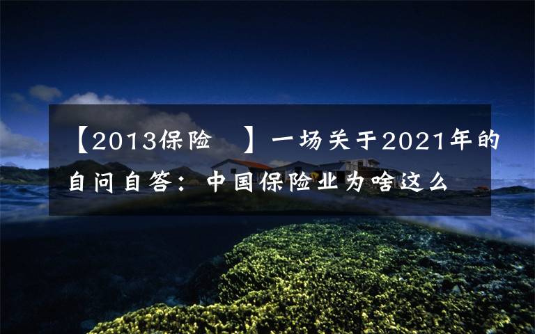 【2013保險	】一場關(guān)于2021年的自問自答：中國保險業(yè)為啥這么難？