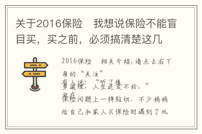 關(guān)于2016保險	我想說保險不能盲目買，買之前，必須搞清楚這幾件事