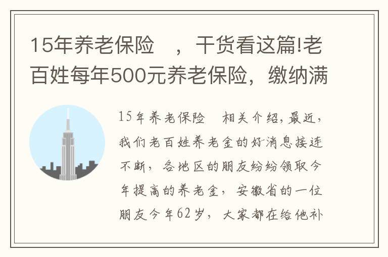 15年養(yǎng)老保險	，干貨看這篇!老百姓每年500元養(yǎng)老保險，繳納滿15年，看看每月領(lǐng)取多少？