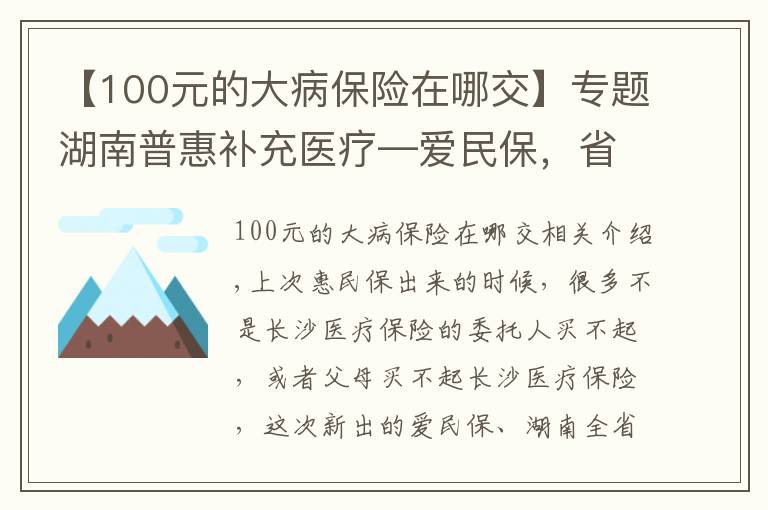 【100元的大病保險(xiǎn)在哪交】專題湖南普惠補(bǔ)充醫(yī)療—愛民保，省內(nèi)均可購買