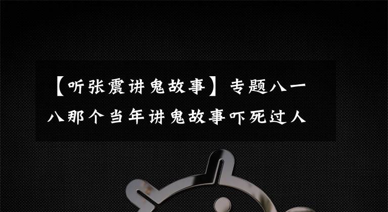 【聽張震講鬼故事】專題八一八那個當年講鬼故事嚇死過人的張震