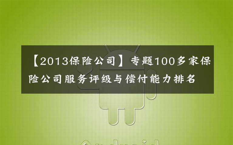 【2013保險公司】專題100多家保險公司服務(wù)評級與償付能力排名