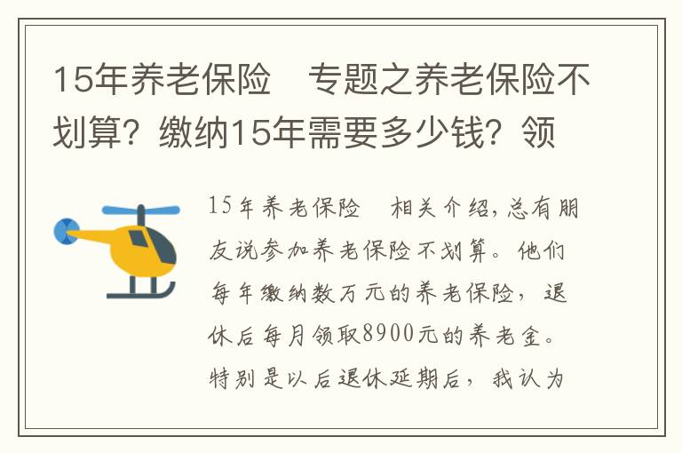 15年養(yǎng)老保險	專題之養(yǎng)老保險不劃算？繳納15年需要多少錢？領(lǐng)回本又需要多少時間？