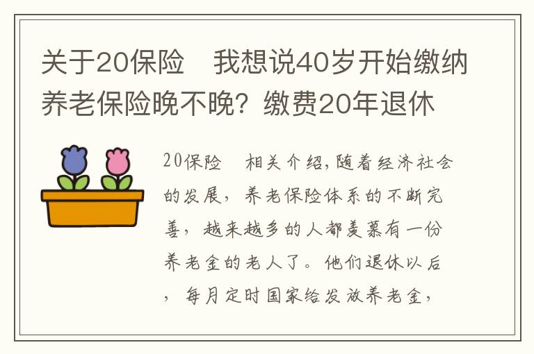 關(guān)于20保險(xiǎn)	我想說40歲開始繳納養(yǎng)老保險(xiǎn)晚不晚？繳費(fèi)20年退休每月能領(lǐng)多少養(yǎng)老金？