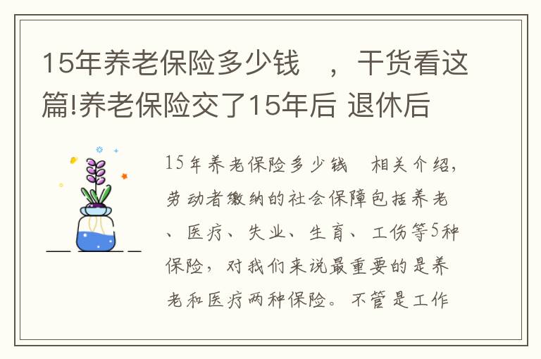 15年養(yǎng)老保險(xiǎn)多少錢	，干貨看這篇!養(yǎng)老保險(xiǎn)交了15年后 退休后能領(lǐng)多少錢？怎么計(jì)算的？